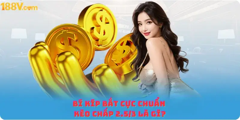 Bí kíp bắt cực chuẩn Kèo chấp 2.5 3 là gì