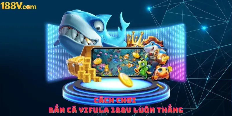 Cách chơi bắn cá YiFuLa 188v luôn thắng